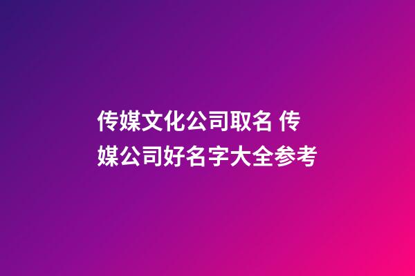 传媒文化公司取名 传媒公司好名字大全参考-第1张-公司起名-玄机派